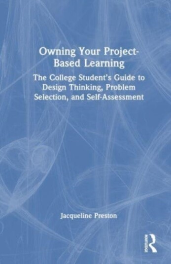 Owning Your ProjectBased Learning The College Student’s Guide to Design Thinking, Problem Selection, and SelfAssessment Owning Your ProjectBased Learning The College Student’s Guide to Design Thinking, Problem Selection, and SelfAssessment