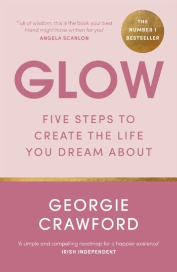 Glow Five Steps to Create the Life You Dream About