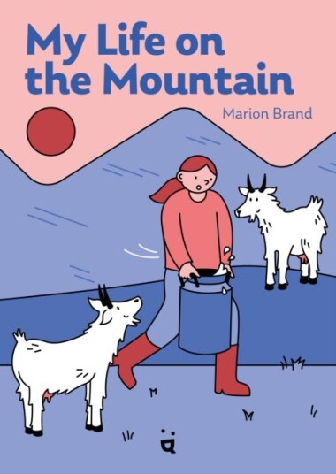 My Life on the Mountain Living with Goats and Cows on an Alpine Farm