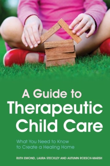A Guide to Therapeutic Child Care What You Need to Know to Create a Healing Home