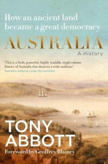 Australia: A History: by the former Prime Minister Tony Abbott with a foreword by Geoffrey Blainey Australia: A History: by the former Prime Minister Tony Abbott with a foreword by Geoffrey Blainey