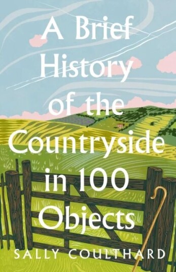 A Brief History Of The Countryside In 100 Objects Av Sally Coulthard