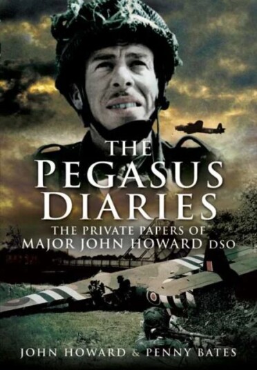 Pegasus Diaries: The Private Papers Of Major John Horward Dso Av John Howard, Penny Bates