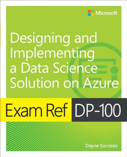 Exam Ref DP 100 Designing and Implementing a Data Science Solution on Azure Exam Ref DP 100 Designing and Implementing a Data Science Solution on Azure