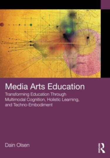Media Arts Education Transforming Education Through Multimodal Cognition, Holistic Learning, and TechnoEmbodiment