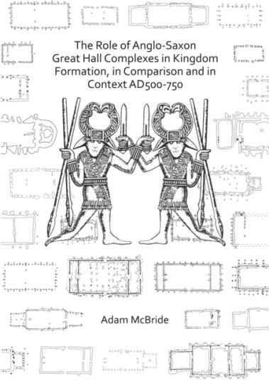 The Role of Anglo Saxon Great Hall Complexes in Kingdom Formation in Comparison and in Context AD 5