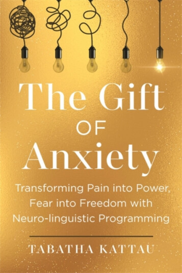 The Gift of Anxiety  Transforming Pain into Power, Fear into Freedom with Neurolinguistic Programming