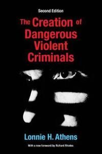The Creation Of Dangerous Violent Criminals Av Lonnie H Athens