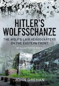 Hitler'S Wolfsschanze Av John Grehan Hitler'S Wolfsschanze Av John Grehan