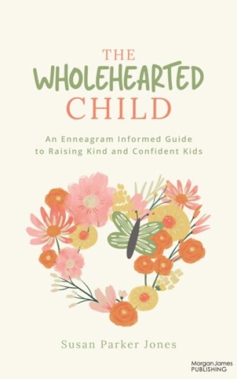 The Wholehearted Child An Enneagram Informed Guide to Raising Kind and Confident Kids