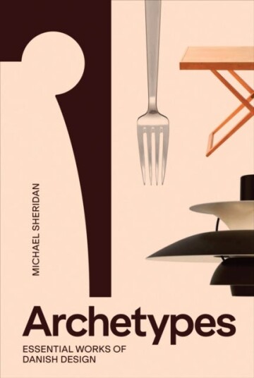 Archetypes: Essential Works of Danish Design Archetypes: Essential Works of Danish Design
