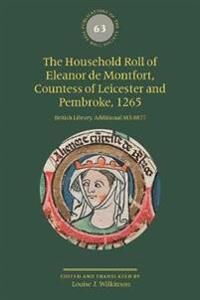 The Household Roll Of Eleanor De Montfort, Countess Of Leicester And Pembroke, 1265 Av Louise J. Wilkinson The Household Roll Of Eleanor De Montfort, Countess Of Leicester And Pembroke, 1265 Av Louise J. Wilkinson