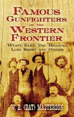 Famous Gunfighters of the Western Frontier  Wyatt Earp, "DOC" Holliday, Luke Short and Others