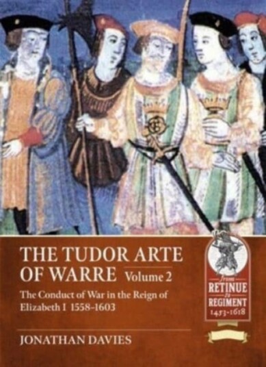 The Tudor Arte of Warre. Volume 2  The conduct of war in the reign of Elizabeth I, 15581603. Diplomacy, Strategy, Campaigns and Battles