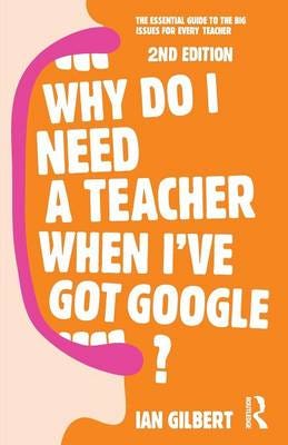 Why Do I Need a Teacher When I've got Google? The essential guide to the big issues for every teac