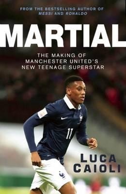 Martial The Making of Manchester United's New Teenage Superstar Martial The Making of Manchester United's New Teenage Superstar