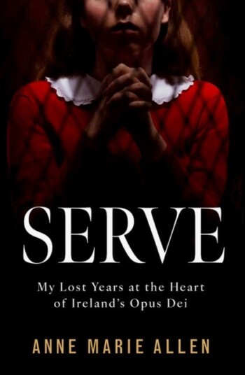 Serve My Lost Years at the Heart of Ireland’s Opus Dei Serve My Lost Years at the Heart of Ireland’s Opus Dei
