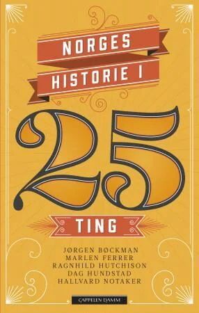 Norges Historie I 25 Ting Av Jørgen Bøckman, Marlen Ferrer, Dag Hundstad, Ragnhild Hutchison, Hallvard Notaker