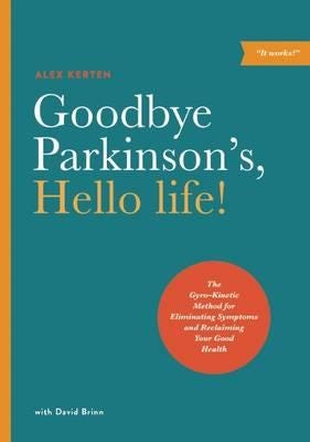 Goodbye Parkinson's, Hello Life  The GyroKinetic Method for Eliminating Symptoms and Reclaiming Your Good Health