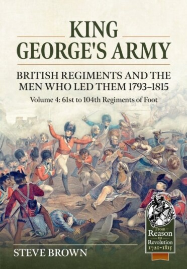 King George's Army: British Regiments and the Men Who Led Them 1793 1815