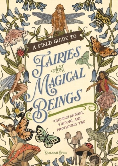 A Field Guide to Fairies and Magical Beings Understanding, Finding, and Protecting Fae A Field Guide to Fairies and Magical Beings Understanding, Finding, and Protecting Fae