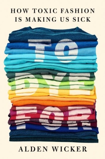 To Dye For  How Toxic Fashion Is Making Us Sick  and How We Can Fight Back