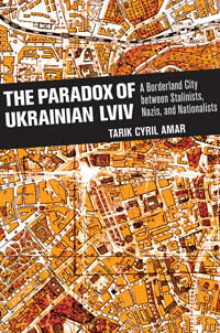 Amar Tarik Cyril The Paradox of Ukrainian Lviv