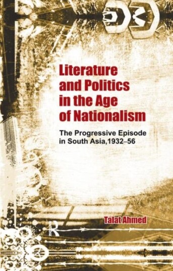 Literature and Politics in the Age of Nationalism The Progressive Episode in South Asia, 193256