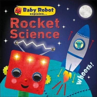 Baby Robot Explains... Rocket Science Big ideas for little learners Baby Robot Explains... Rocket Science Big ideas for little learners