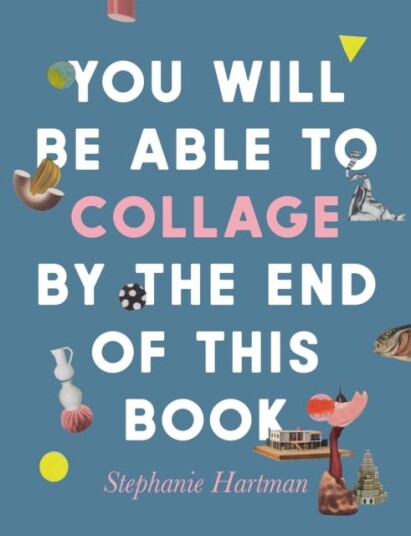 You Will Be Able To Collage By The End Of This Book Av Stephanie Hartman