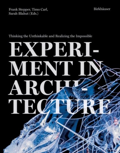 Experiment in Architecture Thinking the Unthinkable and Realizing the Impossible