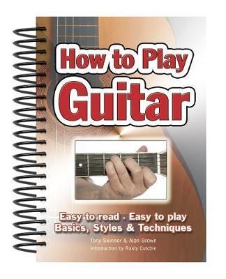 How To Play Guitar Easy to Read, Easy to Play; Basics, Styles & Techniques