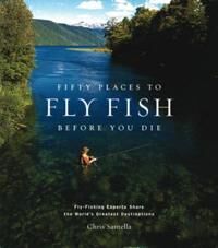 Fifty Places To Fly Fish Before You Die Av Chris Santella
