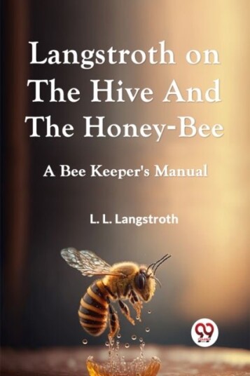 Langstroth on the Hive and the Honey Bee a Bee Keeper's Manual Langstroth on the Hive and the Honey Bee a Bee Keeper's Manual