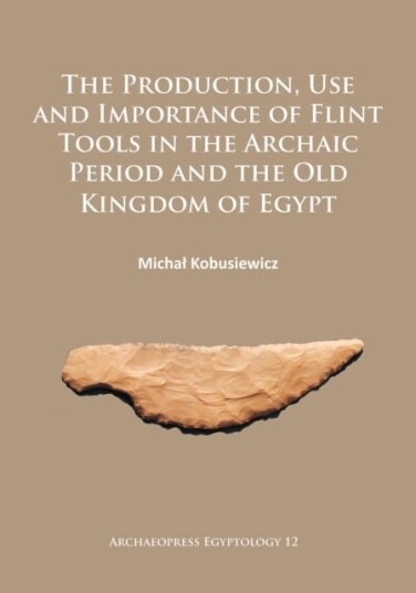 The Production Use and Importance of Flint Tools in the Archaic Period and the Old Kingdom in Egypt
