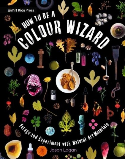 How to Be a Colour Wizard: Forage and Experiment with Natural Art Materials How to Be a Colour Wizard: Forage and Experiment with Natural Art Materials