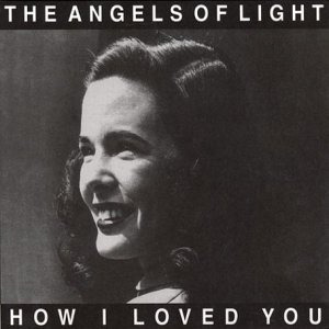 The Angels Of Light How I Loved You CD