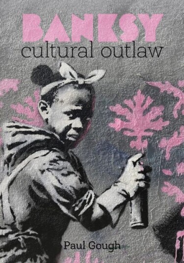 Banksy Cultural Outlaw Banksy Cultural Outlaw