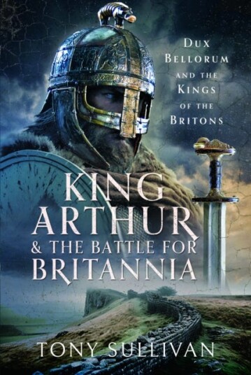 King Arthur and the Battle for Britannia Dux Bellorum and the Kings of the Britons King Arthur and the Battle for Britannia Dux Bellorum and the Kings of the Britons