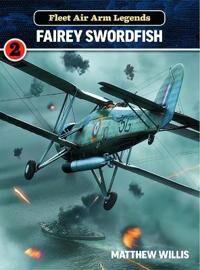 Fleet Air Arm Legends: Fairey Swordfish Av Mathew Willis Fleet Air Arm Legends: Fairey Swordfish Av Mathew Willis