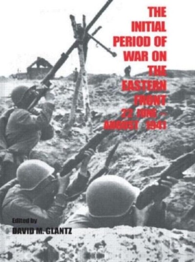 The Initial Period of War on the Eastern Front, 22 June August 1941 Proceedings Fo the Fourth Art of War Symposium, Garmisch, October, 1987