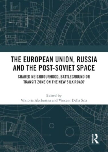The European Union, Russia and the PostSoviet Space Shared Neighbourhood, Battleground or Transit Zone on the New Silk Road?