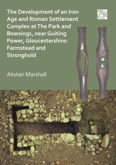 The Development of an Iron Age and Roman Settlement Complex at The Park and Bowsings near Guiting Power Gloucestershire: Farmstead and Stronghold The Development of an Iron Age and Roman Settlement Complex at The Park and Bowsings near Guiting Power Gloucestershire: Farmstead and Stronghold