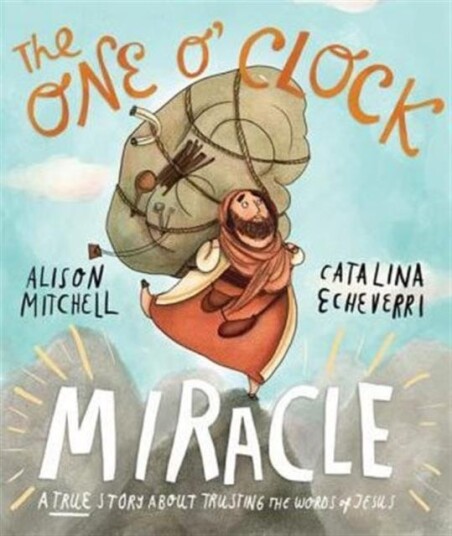 The One O'Clock Miracle Storybook  A true story about trusting the words of Jesus