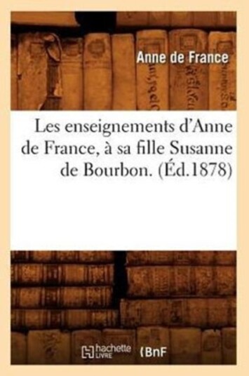 Les Enseignements d'Anne de France ? Sa Fille Susanne de Bourbon. ?d.1878 Les Enseignements d'Anne de France ? Sa Fille Susanne de Bourbon. ?d.1878