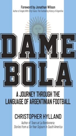 Dame Bola A Journey Through the Language of Argentinian Football Dame Bola A Journey Through the Language of Argentinian Football