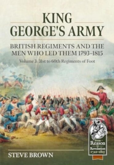 King George's Army, British Regiments and the Men Who Led Them Volume 3 British Infantry; 31st to 60th Regiments of Foot