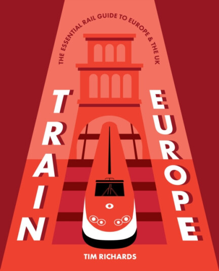 Train Europe The Essential Rail Guide to Europe & the UK