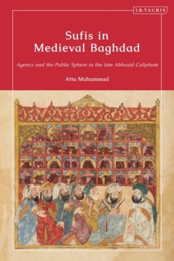 Sufis in Medieval Baghdad Agency and the Public Sphere in the Late Abbasid Caliphate