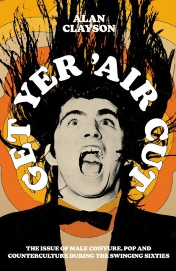 Get Yer 'Air Cut  The issue of male coiffure, pop and counterculture before, during and after the Swinging Sixties
